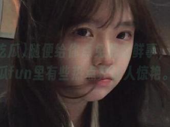 随便给你点免费新鲜事,51吃瓜fun里有些热点真让人惊艳。