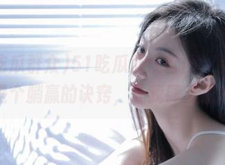 51吃瓜群众官网，点开就是个躺赢的诀窍，让我肆无忌惮