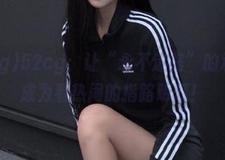 52cg:让“永不迷路”的承诺,成为看热闹的指路明灯!