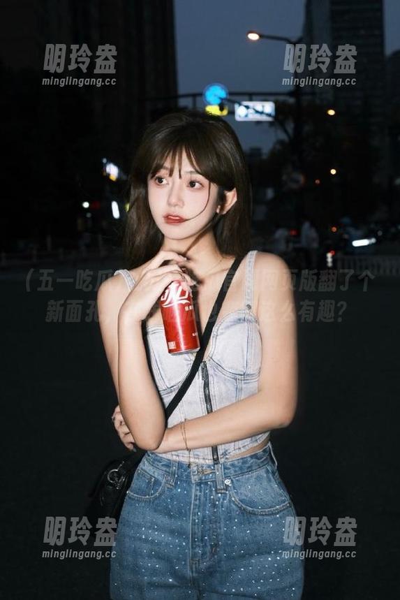 五一吃瓜 在五一吃瓜官网网页版翻了个新面孔,在线晒瓜也变得这么有趣?