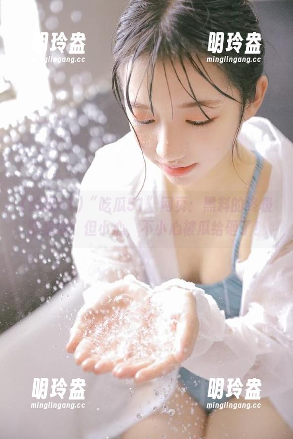 “吃瓜51”网页：黑料的终极聚集地！但小心，不小心被瓜给砸了！