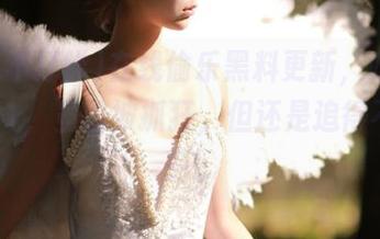 在线偷乐黑料更新，吃瓜不打烊91，虽怕被抓狂，但还是追得不亦乐乎！