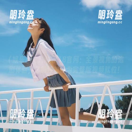 娱乐718官网：全景视角的追剧体验，你的沙发已为完整版视频就位！