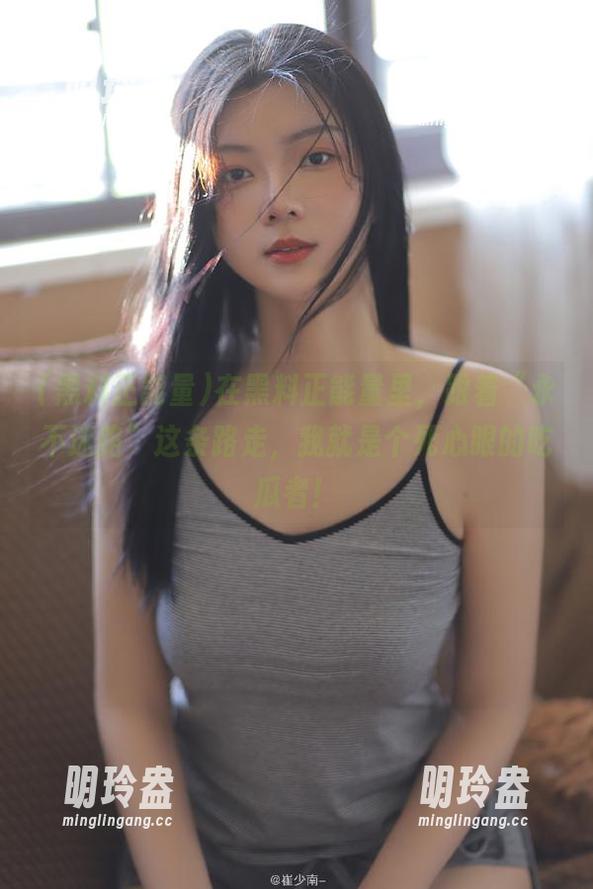 黑料正能量 在黑料正能量里,跟着“永不迷路”这条路走,我就是个死心眼的吃瓜者!