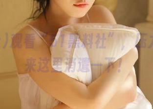 观看“51黑料社”,压力山大?来这里消遣一下!
